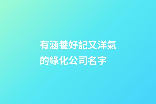 有涵養好記又洋氣的綠化公司名字-第1張-公司起名-玄機派