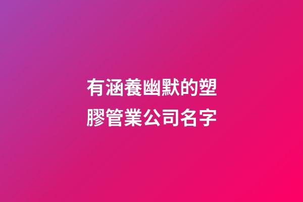 有涵養幽默的塑膠管業公司名字-第1張-公司起名-玄機派