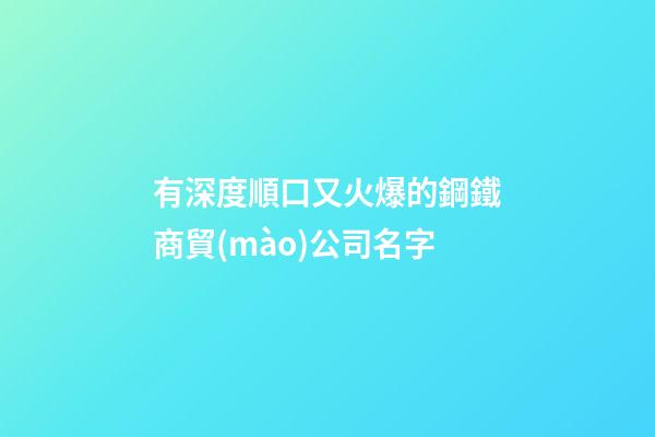 有深度順口又火爆的鋼鐵商貿(mào)公司名字-第1張-公司起名-玄機(jī)派