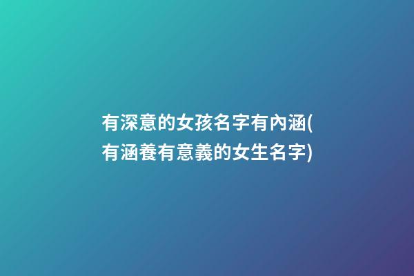 有深意的女孩名字有內涵(有涵養有意義的女生名字)