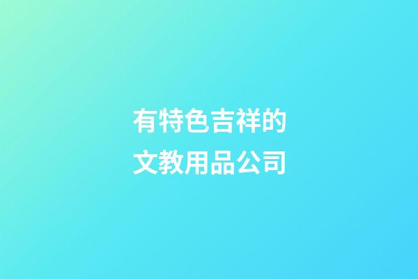 有特色吉祥的文教用品公司