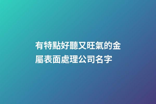 有特點好聽又旺氣的金屬表面處理公司名字-第1張-公司起名-玄機派
