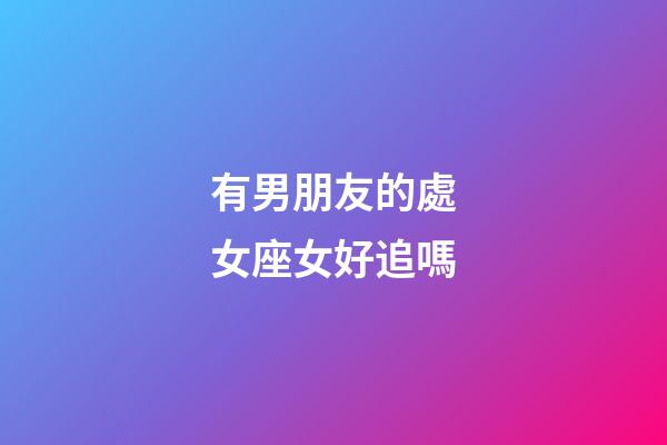 有男朋友的處女座女好追嗎-第1張-星座運勢-玄機派