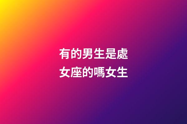 有的男生是處女座的嗎女生-第1張-星座運(yùn)勢-玄機(jī)派