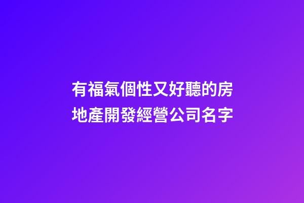 有福氣個性又好聽的房地產開發經營公司名字-第1張-公司起名-玄機派