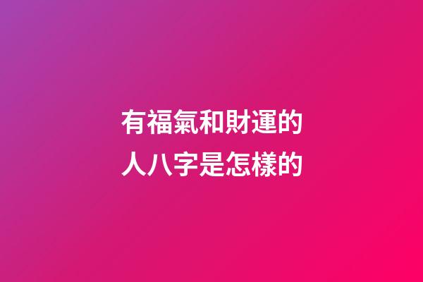 有福氣和財運的人八字是怎樣的