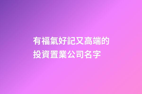 有福氣好記又高端的投資置業公司名字-第1張-公司起名-玄機派