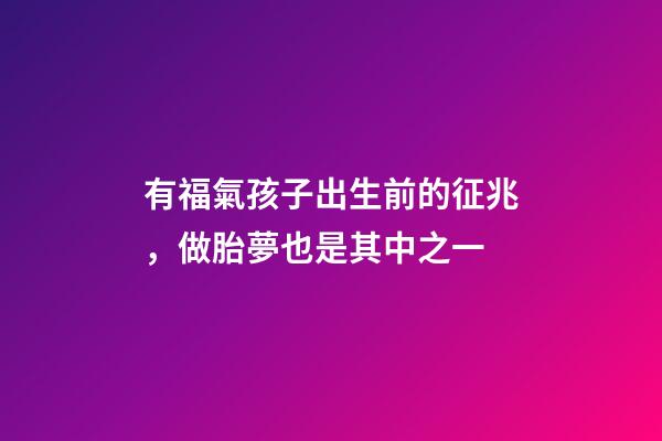 有福氣孩子出生前的征兆，做胎夢也是其中之一