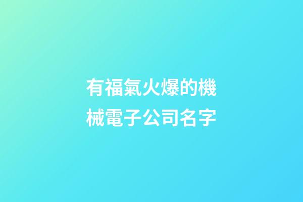 有福氣火爆的機械電子公司名字-第1張-公司起名-玄機派