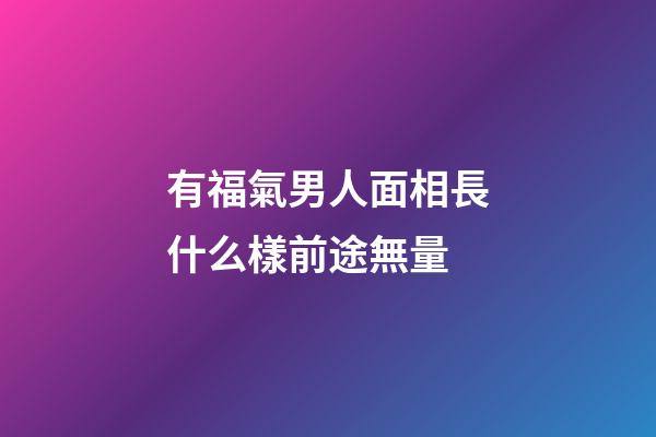 有福氣男人面相長什么樣前途無量