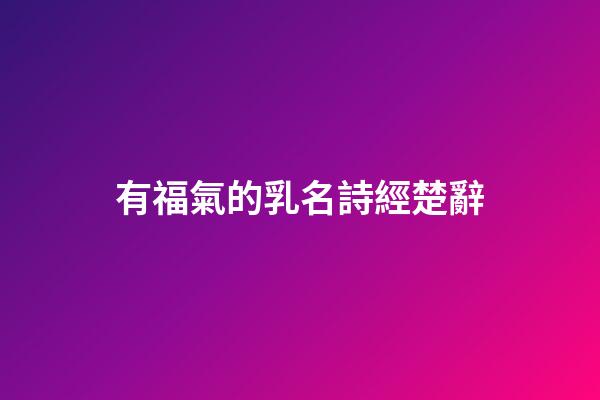 有福氣的乳名詩經楚辭(宋詞里驚艷眾生名字)-第1張-寶寶起名-玄機派