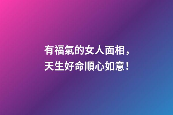 有福氣的女人面相，天生好命順心如意！