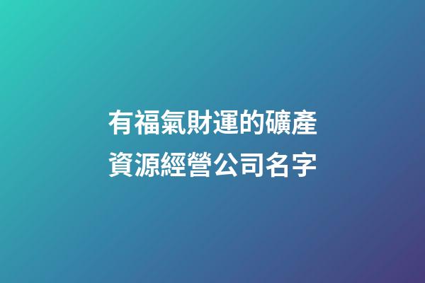 有福氣財運的礦產資源經營公司名字-第1張-公司起名-玄機派