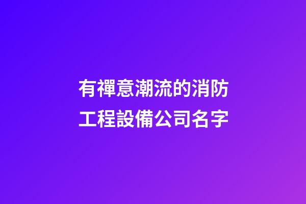 有禪意潮流的消防工程設備公司名字-第1張-公司起名-玄機派