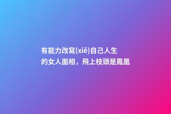 有能力改寫(xiě)自己人生的女人面相，飛上枝頭是鳳凰