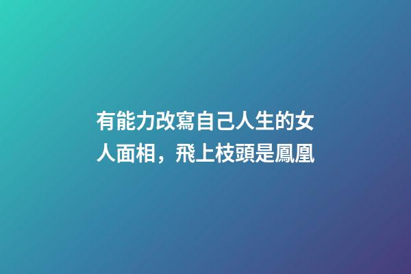 有能力改寫自己人生的女人面相，飛上枝頭是鳳凰
