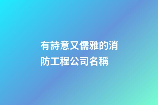 有詩意又儒雅的消防工程公司名稱-第1張-公司起名-玄機派