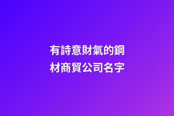 有詩意財氣的鋼材商貿公司名字-第1張-公司起名-玄機派