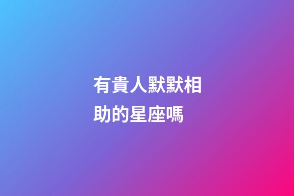 有貴人默默相助的星座嗎-第1張-星座運勢-玄機派