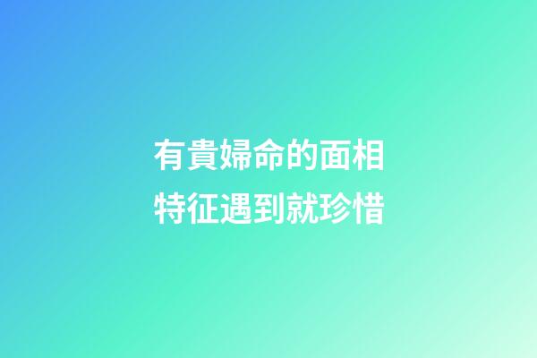 有貴婦命的面相特征遇到就珍惜