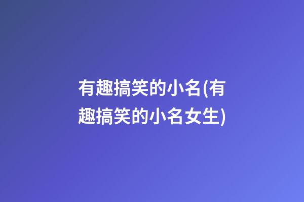 有趣搞笑的小名(有趣搞笑的小名女生)