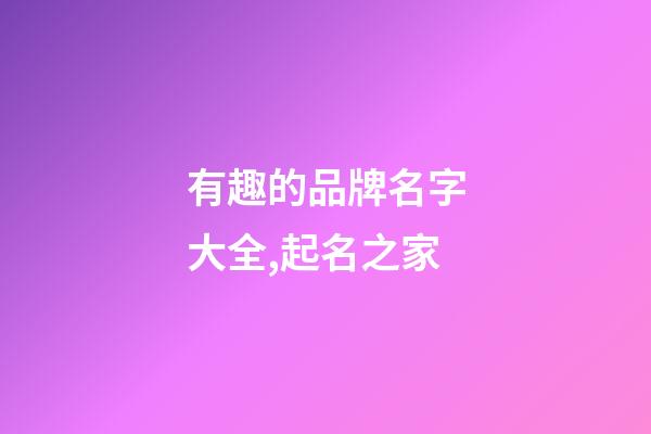 有趣的品牌名字大全,起名之家-第1張-商標起名-玄機派