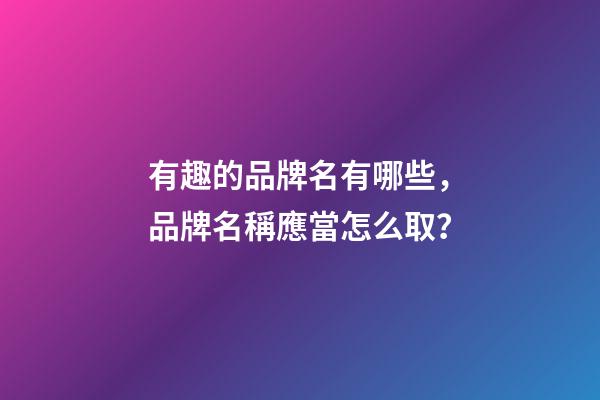 有趣的品牌名有哪些，品牌名稱應當怎么取？