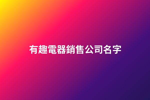 有趣電器銷售公司名字-第1張-公司起名-玄機派