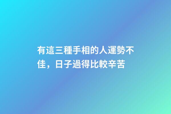 有這三種手相的人運勢不佳，日子過得比較辛苦