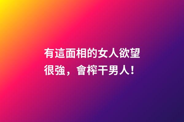 有這面相的女人欲望很強，會榨干男人！