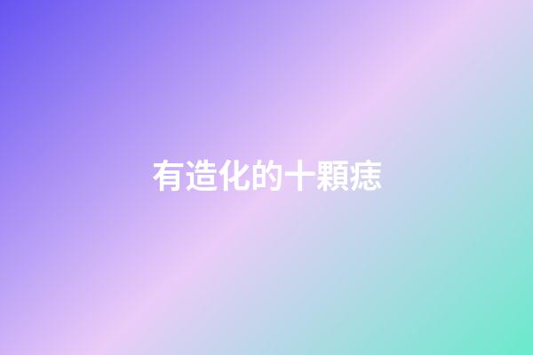 有造化的十顆痣