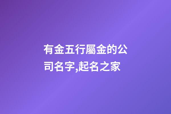 有金五行屬金的公司名字,起名之家-第1張-公司起名-玄機派