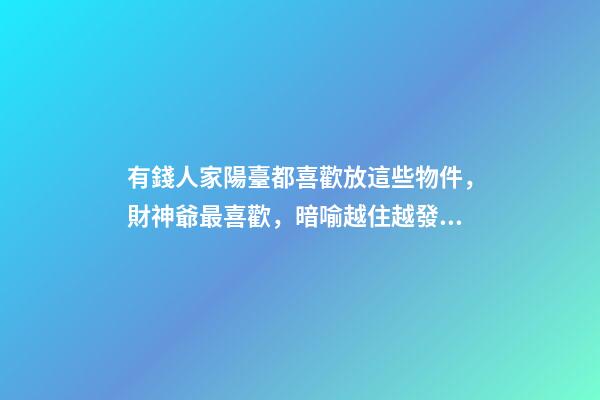 有錢人家陽臺都喜歡放這些物件，財神爺最喜歡，暗喻越住越發財