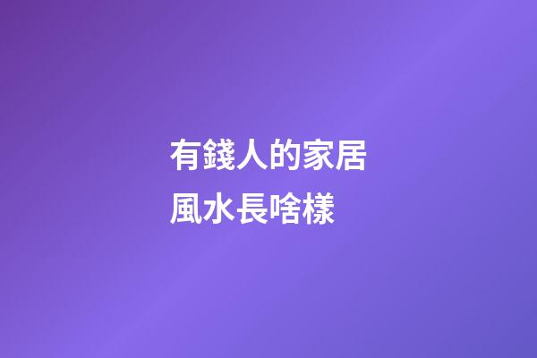 有錢人的家居風水長啥樣