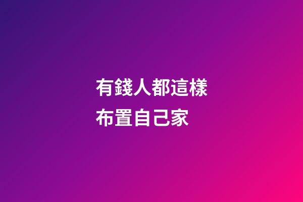 有錢人都這樣布置自己家