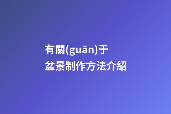 有關(guān)于盆景制作方法介紹