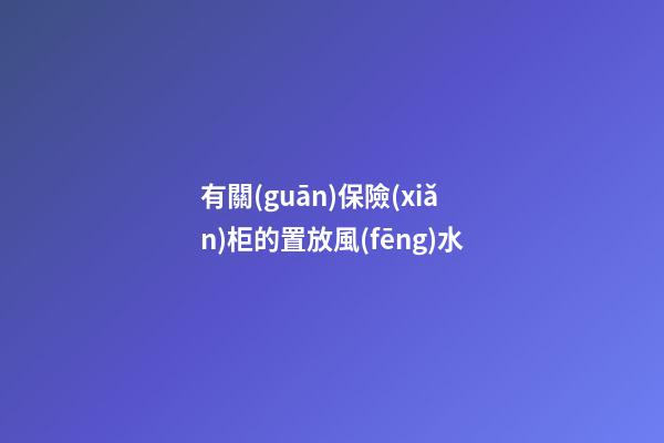 有關(guān)保險(xiǎn)柜的置放風(fēng)水