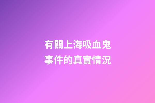 有關上海吸血鬼事件的真實情況