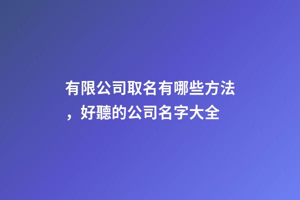 有限公司取名有哪些方法，好聽的公司名字大全-第1張-公司起名-玄機派