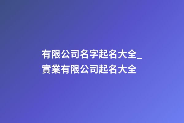 有限公司名字起名大全_實業有限公司起名大全