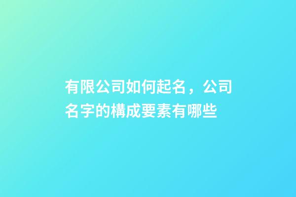 有限公司如何起名，公司名字的構成要素有哪些-第1張-公司起名-玄機派