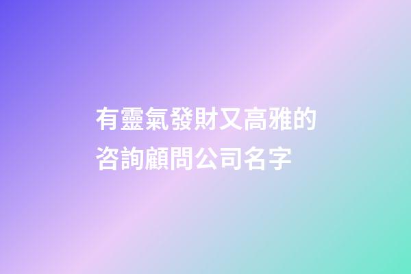 有靈氣發財又高雅的咨詢顧問公司名字-第1張-公司起名-玄機派
