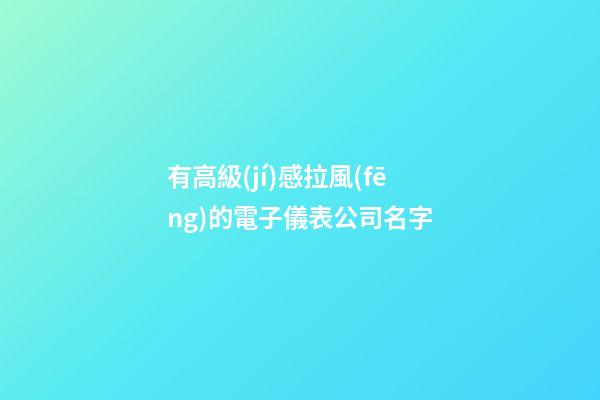 有高級(jí)感拉風(fēng)的電子儀表公司名字-第1張-公司起名-玄機(jī)派