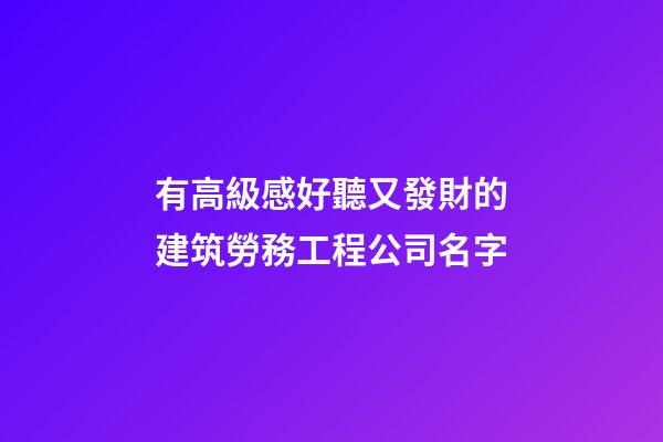 有高級感好聽又發財的建筑勞務工程公司名字-第1張-公司起名-玄機派