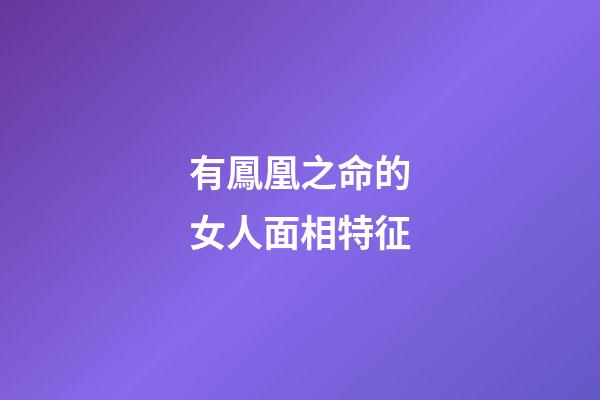 有鳳凰之命的女人面相特征