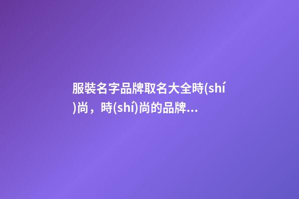 服裝名字品牌取名大全時(shí)尚，時(shí)尚的品牌名稱推薦選！