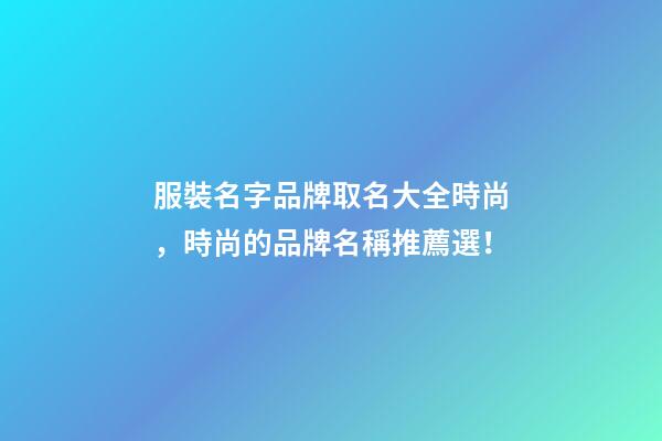 服裝名字品牌取名大全時尚，時尚的品牌名稱推薦選！-第1張-商標起名-玄機派