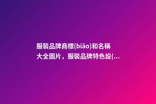 服裝品牌商標(biāo)和名稱大全圖片，服裝品牌特色設(shè)計(jì)大師專業(yè)
