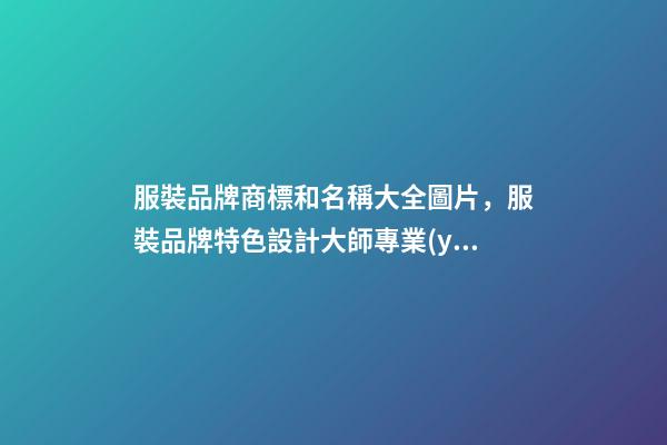 服裝品牌商標和名稱大全圖片，服裝品牌特色設計大師專業(yè)