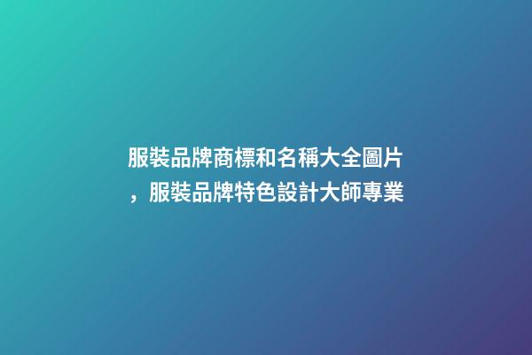 服裝品牌商標和名稱大全圖片，服裝品牌特色設計大師專業